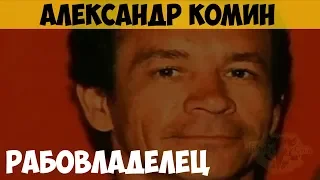 Александр Комин. Серийный убийца. Рабовладелец