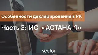 Часть 3. Особенности декларирования в РК: ИС  «АСТАНА-1»