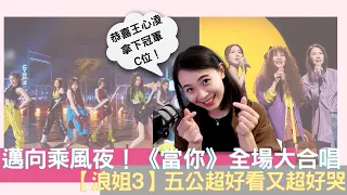 浪姐3邁向乘風夜！乘風破浪五公超好哭 王心凌金曲《當你》大合唱、譚維維《真的愛你》惹哭全場｜五公觀後感