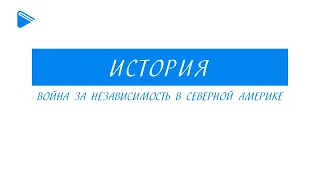 8 класс - Всеобщая История -  Война за независимость в Северной Америке