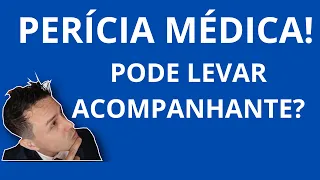 PERÍCIA MÉDICA! POSSO LEVAR ACOMPANHANTE?