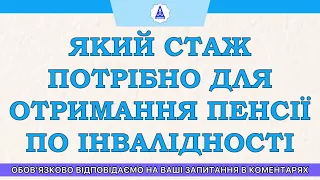 ЯКИЙ СТАЖ ПОТРІБНО ДЛЯ ОТРИМАННЯ ПЕНСІЇ ПО ІНВАЛІДНОСТІ?