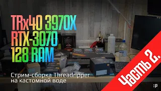 Стрим-сборка кастом СЖО -системы на Threadripper (часть 2)