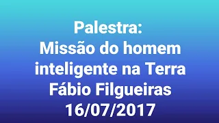 Palestra: Missão do homem inteligente na Terra - Fábio Filgueiras