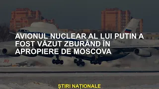 Avionul nuclear al lui Putin a fost văzut zburând lângă Moscova