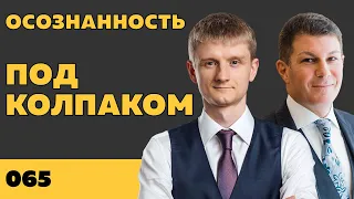 Под колпаком 065. Осознанность. Макс Колпаков и Олег Брагинский