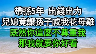 帶孫5年 出錢出力，兒媳竟讓孫子喊我花母雞，既然你這麼不尊重我，那我就要你好看#深夜淺讀 #為人處世 #生活經驗 #情感故事