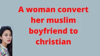 A woman convert her muslim  boyfriend to christian