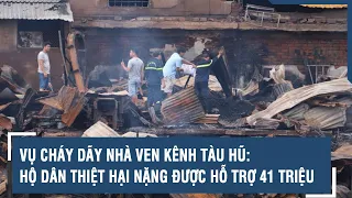 Vụ cháy dãy nhà ven kênh Tàu Hũ: Hộ dân thiệt hại nặng được hỗ trợ 41 triệu | VTs