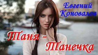 ПОСЛУШАЙТЕ! Евгений Коновалов - Таня - Танечка ( НОВАЯ ВЕРСИЯ 2019 )