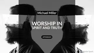 Worship In Spirit & Truth - Michael Miller