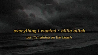 everything i wanted by billie eilish, but it's raining on the beach and you're alone