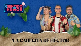 El Sentido del Humor Summer Edition | La Cabecita de Héctor | 8 de Febrero 2023