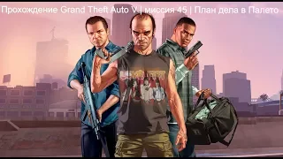 Прохождение Grand Theft Auto V | миссия 45 | План дела в Палето