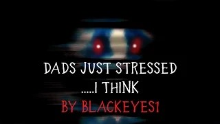 "Dad's just stressed. . . I think" -  (Nosleep/Creepypasta Stories)
