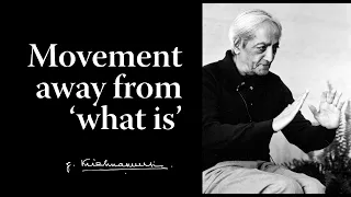 Movement away from 'what is' | Krishnamurti