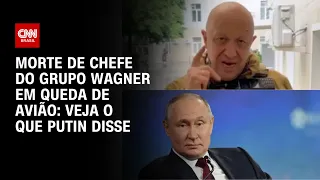 Morte de chefe do Grupo Wagner em queda de avião: veja o que Putin disse | CNN 360º