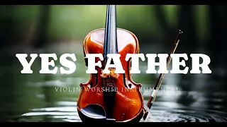 YES FATHER/PROPHETIC VIOLIN WORSHIP INSTRUMENTAL/BACKGROUND PRAYER MUSIC