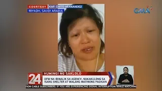 24 Oras: OFW na ibinalik sa agency, nakakulong sa isang shelter at walang matinong pagkain