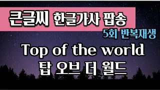 [큰글씨팝송ㅣ한글발음가사] 탑 오브 더 월드(Top of the world) 5회 반복ㅣ한국인이 정말 좋아하는 팝송