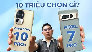 10 triệu Pixel 7 Pro có ăn đứt OPPO Reno 10 Pro+: Kiểm chứng!