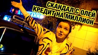 СКАНДАЛ С ОЛЕЙ !!! КРЕДИТ НА МИЛЛИОН !!!