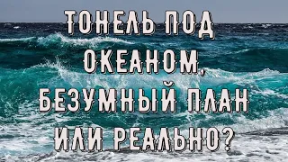 Тоннель под океаном Возможен ли такой безумный план ?