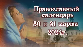 Православный Календарь на 30 и 31 Марта 2024г