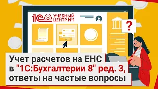 Учет расчетов на ЕНС в "1С:Бухгалтерии 8" ред. 3, ответы на частые вопросы