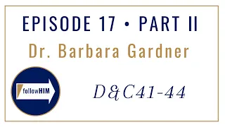 Follow Him Episode 17 Part II : Doctrine & Covenants 41-44 : Dr. Barbara Gardner