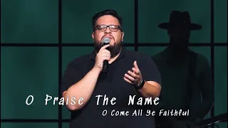 O Praise The Name / O Come All Ye Faithful