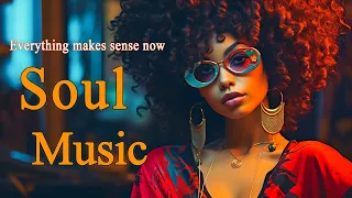 Soul Music ~ Everything makes sense now ~ Chill soul songs playlist | Deep Soul Vibes