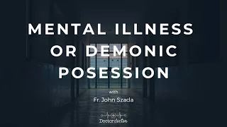 Mental Illness or Demonic Possession (with Fr. John Szada)