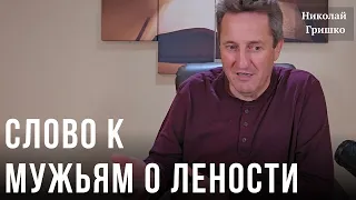 Слово к мужьям о лености. Николай Гришко.