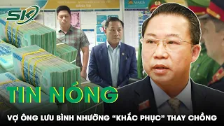 Tin Nóng: Vợ Ông Lưu Bình Nhưỡng 3 Lần Nộp Tiền Khắc Phục Hậu Quả Cho Chồng, Bất Ngờ Con Số “Khủng”?