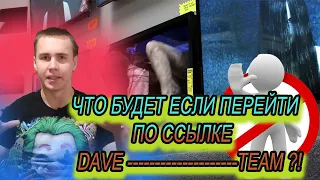 ЧТО БУДЕТ ЕСЛИ ПЕРЕЙТИ ПО ССЫЛКЕ DAVE TEAM!?/История о dave team/dave team/ТРЕШ/dave team tik tok