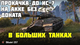 №4 ПРОКАЧКА ДО ИС-7 НА АККЕ БЕЗ ДОНАТА - об.257 [Wot]