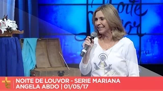 NOITE DE LOUVOR | SÉRIE MARIANA | ANGELA ABDO | 01/05/17 [CC]