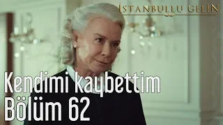 İstanbullu Gelin 62. Bölüm - Kendimi Kaybettim