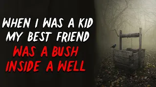"When I was a kid my best friend was a bush inside a well" Creepypasta