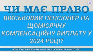 ЧИ МАЄ ПРАВО ВІЙСЬКОВИЙ ПЕНСІОНЕР НА ЩОМІСЯЧНУ КОМПЕНСАЦІЙНУ ВИПЛАТУ У 2024 РОЦІ?