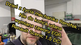 Dzień z życia mechanika Renófek . Nie do końca udana wymiana zaworu EGR. Renault Scenic 1.5 DCi