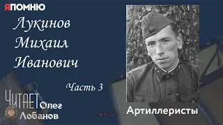 Лукинов Михаил Иванович Часть 3.Проект "Я помню" Артема Драбкина. Артиллеристы.