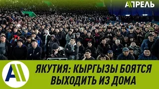 В ЯКУТИИ требуют ВЫДВОРИТЬ всех КЫРГЫЗОВ из региона  19.03.2019  Апрель ТВ