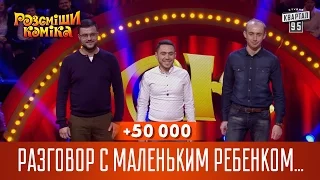 +50 000 - Разговор с маленьким ребенком по-взрослому | Рассмеши комика 2016