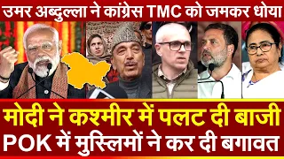 Modi ने कश्मीर में पलट दी बाजी POK में मुस्लिमों ने कर दी बगावत Omar Abdullah ने कांग्रेस TMCको धोया