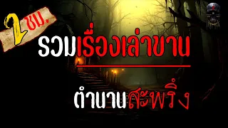 รวม "เรื่องราวเล่าขานตำนานสะพรึง" 2 ขั่วโมงเต็ม ฟังตอนนอน