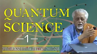 QUANTUM SCIENCE-1,   Prof. Partha Ghose