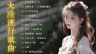 太好聽了😍22024中国大陸流行歌曲 不能不听的50首精选歌🎶2024流行歌曲排行榜❤️冬天的秘密, 别劝我大度, 乌兰巴托的夜💥大欢- 三生石下 笑天- 等你等到白了头  多想再次牵你的手