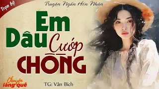 Truyện Ngắn: EM DÂU CƯỚP CHỒNG Full | Truyện Ngắn Hay Nghe Đến Cuối Để Thấy Bất Ngờ Vì Lý Do Này